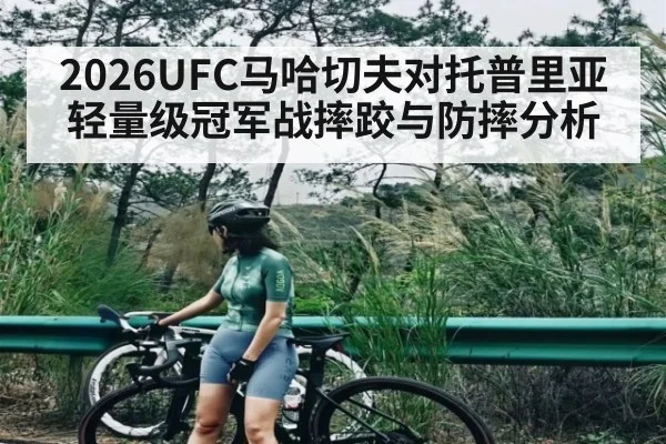 2026UFC马哈切夫对托普里亚轻量级冠军战摔跤与防摔分析