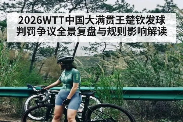 2026WTT中国大满贯王楚钦发球判罚争议全景复盘与规则影响解读