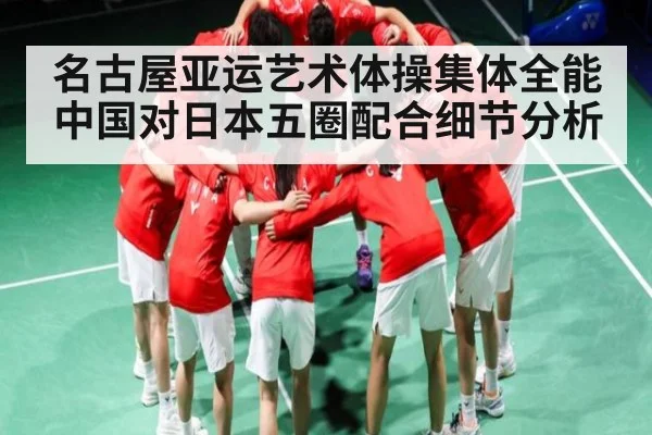 名古屋亚运艺术体操集体全能中国对日本五圈配合细节分析