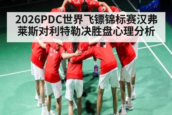 2026PDC世界飞镖锦标赛汉弗莱斯对利特勒决胜盘心理分析